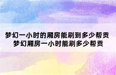 梦幻一小时的厢房能刷到多少帮贡 梦幻厢房一小时能刷多少帮贡